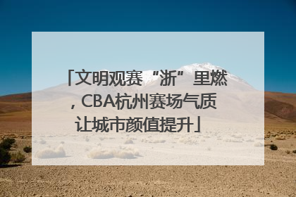 文明观赛“浙”里燃，CBA杭州赛场气质让城市颜值提升