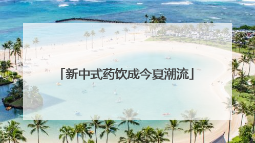 新中式药饮成今夏潮流