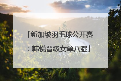 新加坡羽毛球公开赛：韩悦晋级女单八强
