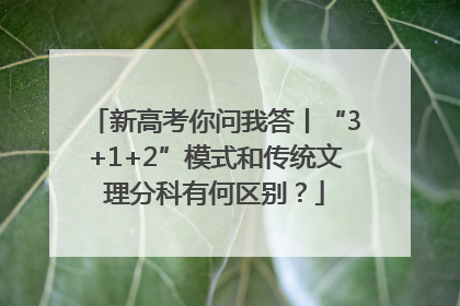 新高考你问我答丨“3+1+2”模式和传统文理分科有何区别？