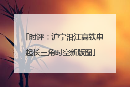时评：沪宁沿江高铁串起长三角时空新版图