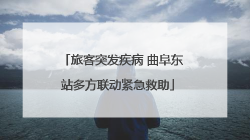 旅客突发疾病 曲阜东站多方联动紧急救助