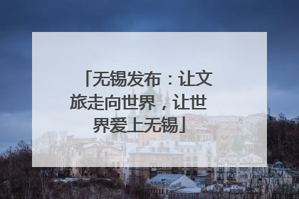 无锡发布：让文旅走向世界，让世界爱上无锡