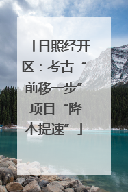 日照经开区：考古“前移一步” 项目“降本提速”