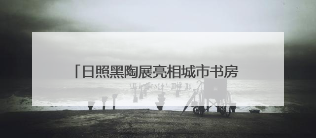 日照黑陶展亮相城市书房 为市民送上“文化清凉”