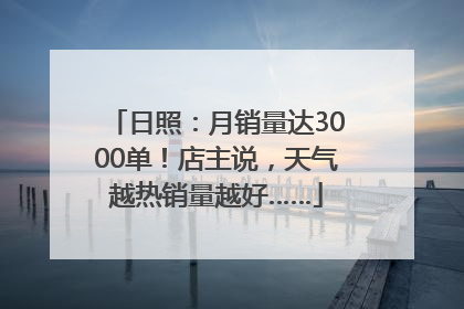 日照：月销量达3000单！店主说，天气越热销量越好……