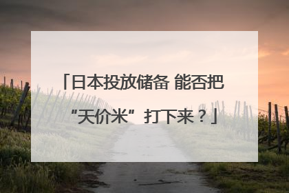 日本投放储备 能否把“天价米”打下来？