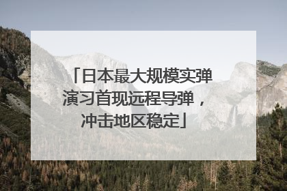 日本最大规模实弹演习首现远程导弹，冲击地区稳定