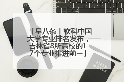 早八条丨软科中国大学专业排名发布，吉林省8所高校的17个专业排进前三