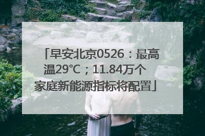 早安北京0526：最高温29℃；11.84万个家庭新能源指标将配置