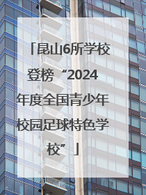 昆山6所学校登榜“2024年度全国青少年校园足球特色学校”