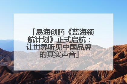 易海创腾《蓝海领航计划》正式启航：让世界听见中国品牌的真实声音
