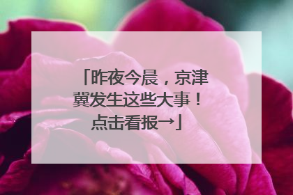 昨夜今晨，京津冀发生这些大事！点击看报→