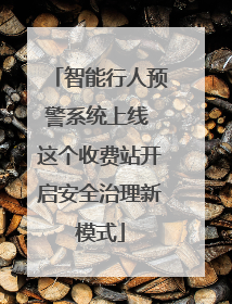 智能行人预警系统上线 这个收费站开启安全治理新模式