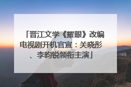 晋江文学《耀眼》改编电视剧开机官宣：关晓彤、李昀锐领衔主演