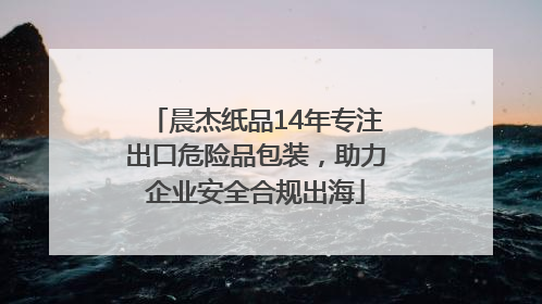 晨杰纸品14年专注出口危险品包装，助力企业安全合规出海
