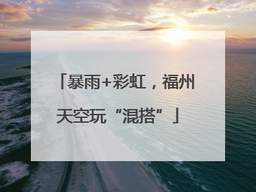 暴雨+彩虹，福州天空玩“混搭”