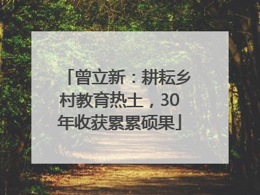 曾立新：耕耘乡村教育热土，30年收获累累硕果