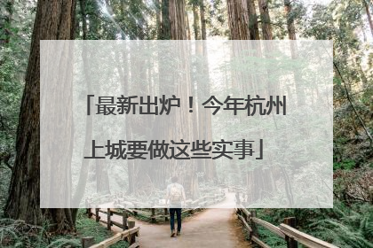 最新出炉！今年杭州上城要做这些实事