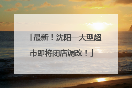 最新！沈阳一大型超市即将闭店调改！