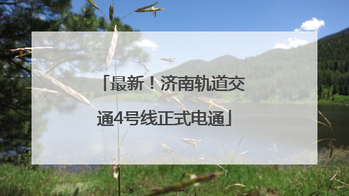 最新！济南轨道交通4号线正式电通