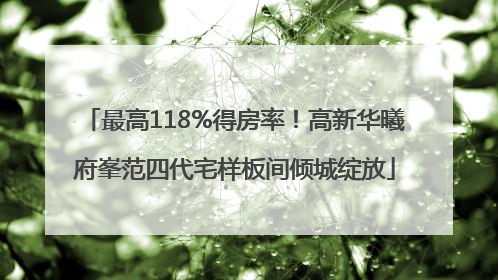 最高118%得房率！高新华曦府峯范四代宅样板间倾城绽放