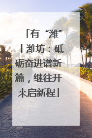 有“潍”丨潍坊：砥砺奋进谱新篇，继往开来启新程