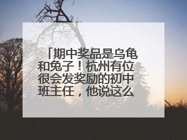 期中奖品是乌龟和兔子！杭州有位很会发奖励的初中班主任，他说这么做很值