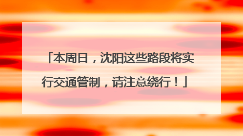 本周日，沈阳这些路段将实行交通管制，请注意绕行！