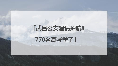 武昌公安温情护航8770名高考学子