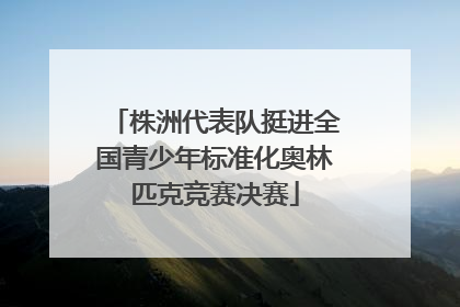 株洲代表队挺进全国青少年标准化奥林匹克竞赛决赛