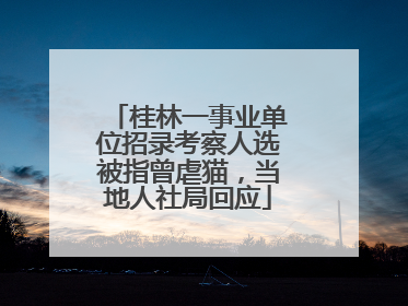 桂林一事业单位招录考察人选被指曾虐猫，当地人社局回应