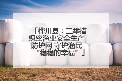 桦川县：三举措织密渔业安全生产防护网 守护渔民“稳稳的幸福”