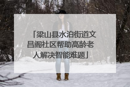 梁山县水泊街道文昌阁社区帮助高龄老人解决智能难题