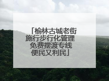 榆林古城老街施行步行化管理 免费摆渡专线便民又利民