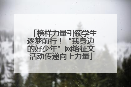 榜样力量引领学生逐梦前行！“我身边的好少年”网络征文活动传递向上力量