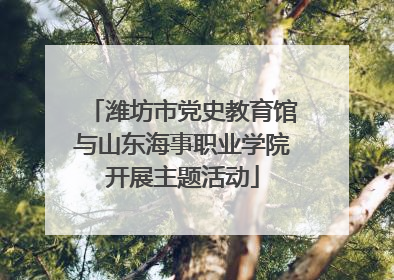 潍坊市党史教育馆与山东海事职业学院开展主题活动