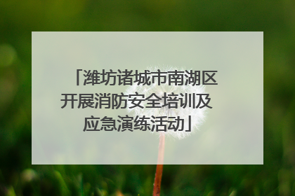 潍坊诸城市南湖区开展消防安全培训及应急演练活动