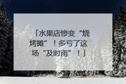 水果店惨变“烧烤摊”！多亏了这场“及时雨”！