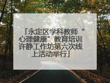 永定区学科教师“心理健康”教育培训许静工作坊第六次线上活动举行