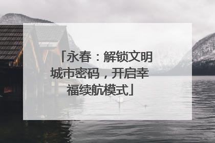 永春：解锁文明城市密码，开启幸福续航模式