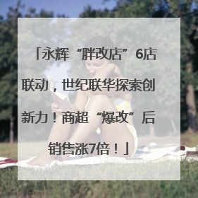 永辉“胖改店”6店联动，世纪联华探索创新力！商超“爆改”后销售涨7倍！