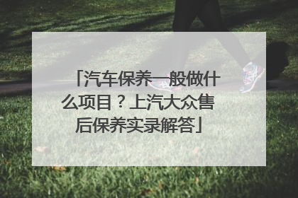 汽车保养一般做什么项目？上汽大众售后保养实录解答