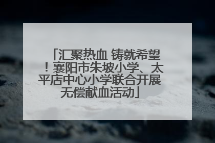 汇聚热血 铸就希望！襄阳市朱坡小学、太平店中心小学联合开展无偿献血活动