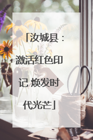汝城县：激活红色印记 焕发时代光芒