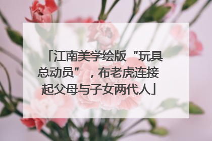 江南美学绘版“玩具总动员”，布老虎连接起父母与子女两代人
