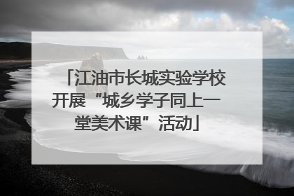 江油市长城实验学校开展“城乡学子同上一堂美术课”活动