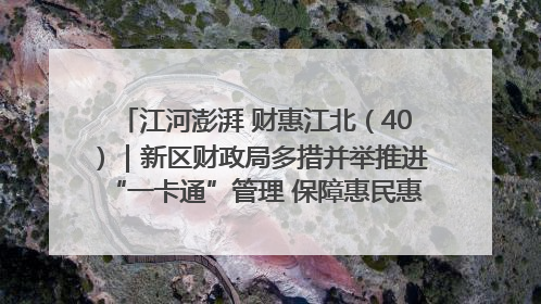 江河澎湃 财惠江北（40）｜新区财政局多措并举推进“一卡通”管理 保障惠民惠农补贴精准高效发放