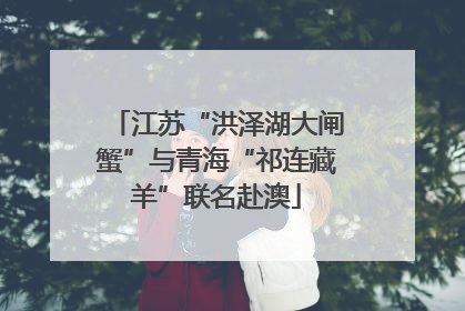 江苏“洪泽湖大闸蟹”与青海“祁连藏羊”联名赴澳