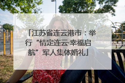 江苏省连云港市：举行“情定连云·幸福启航”军人集体婚礼